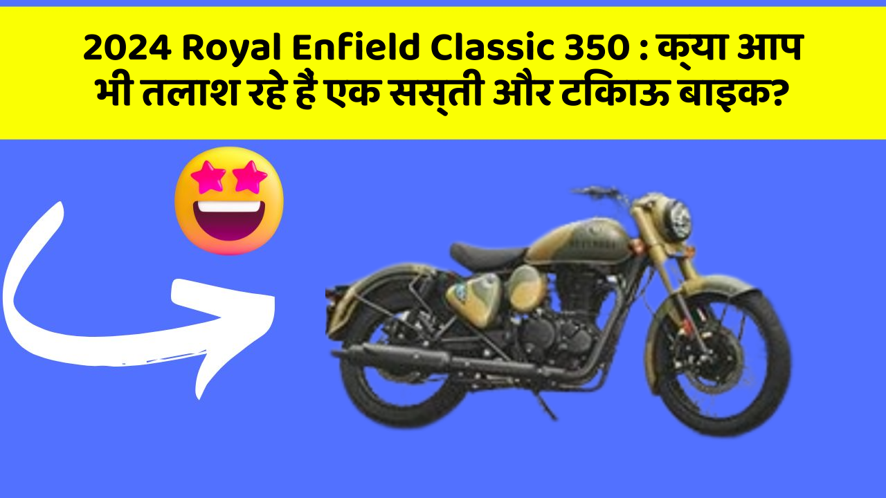 2024 Royal Enfield Classic 350: क्या आप भी तलाश रहे हैं एक सस्ती और टिकाऊ बाइक?