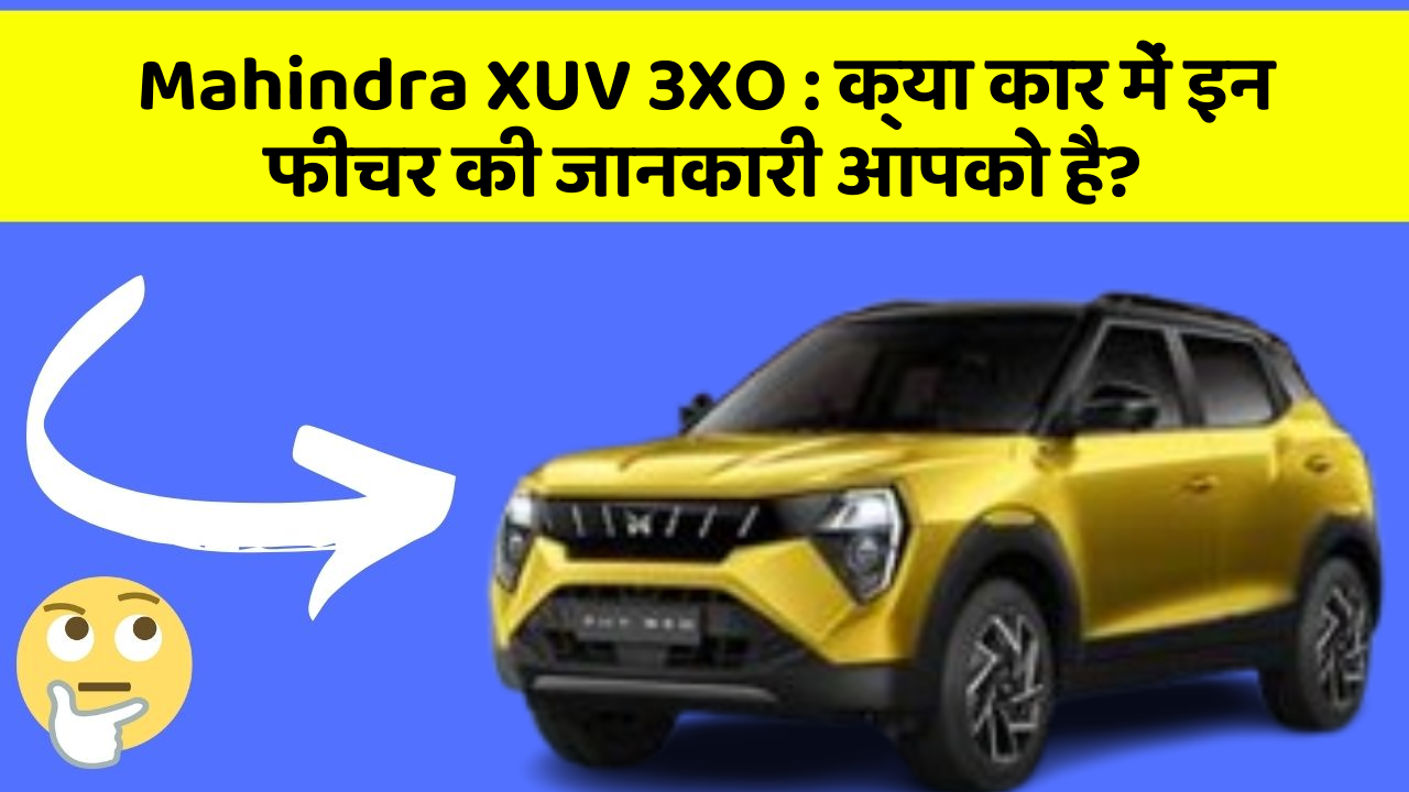 Mahindra XUV 3XO: क्या कार में इन फीचर की जानकारी आपको है?