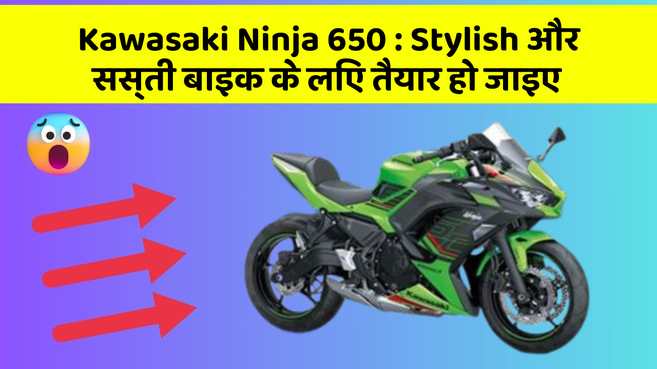 Kawasaki Ninja 650 : Stylish और सस्ती बाइक के लिए तैयार हो जाइए