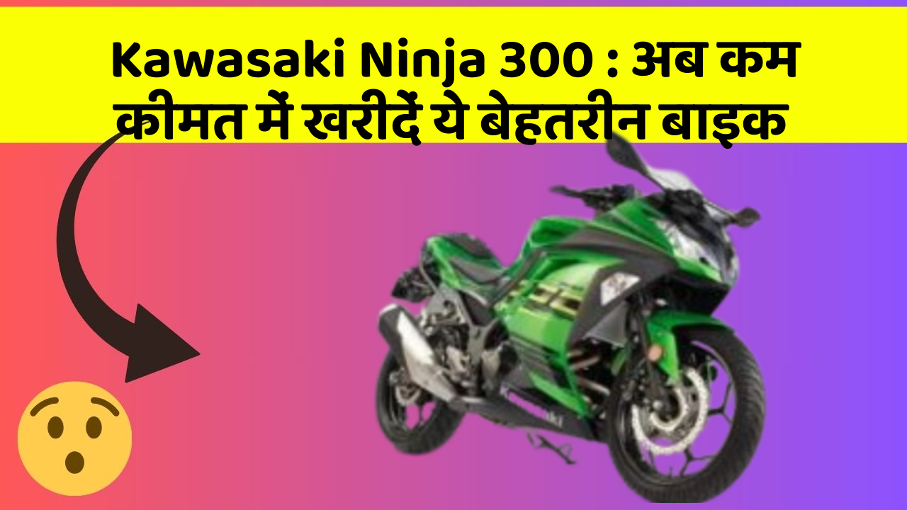 Kawasaki Ninja 300: अब कम कीमत में खरीदें ये बेहतरीन बाइक
