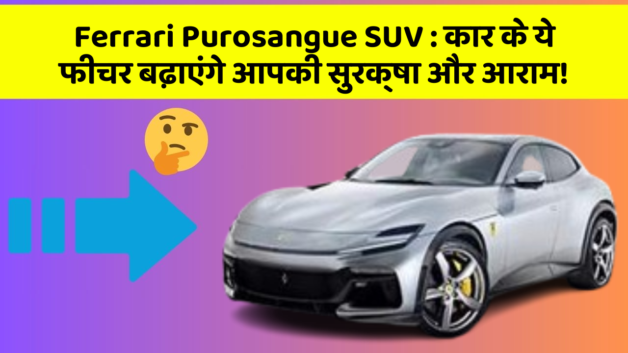 Ferrari Purosangue SUV: कार के ये फीचर बढ़ाएंगे आपकी सुरक्षा और आराम!