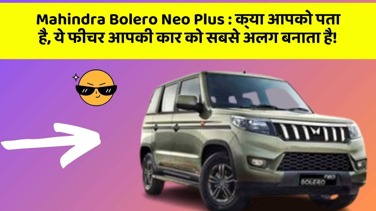 Mahindra Bolero Neo Plus : क्या आपको पता है, ये फीचर आपकी कार को सबसे अलग बनाता है!