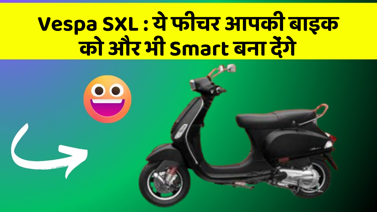 Vespa SXL : ये फीचर आपकी बाइक को और भी Smart बना देंगे