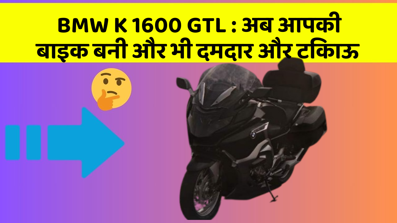BMW K 1600 GTL: अब आपकी बाइक बनी और भी दमदार और टिकाऊ