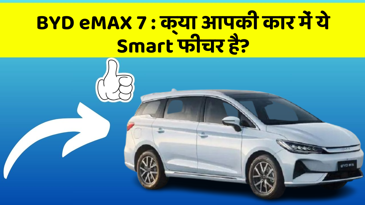 BYD eMAX 7: क्या आपकी कार में ये Smart फीचर है?