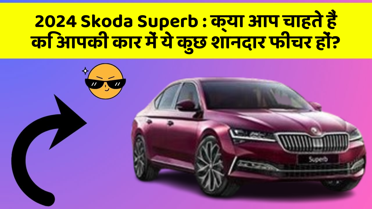 2024 Skoda Superb: क्या आप चाहते हैं कि आपकी कार में ये कुछ शानदार फीचर हों?