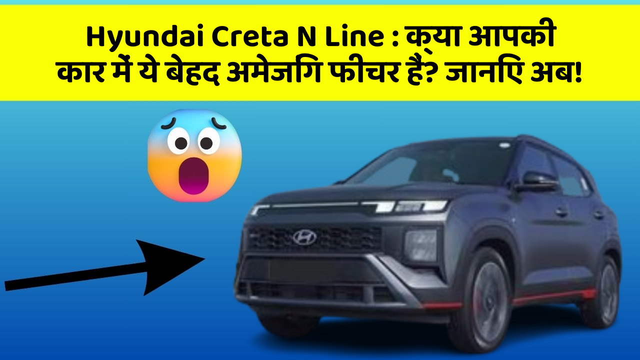 Hyundai Creta N Line: क्या आपकी कार में ये बेहद अमेजिंग फीचर हैं? जानिए अब!