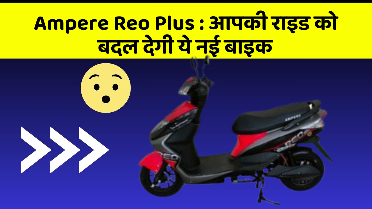 Ampere Reo Plus: आपकी राइड को बदल देगी ये नई बाइक