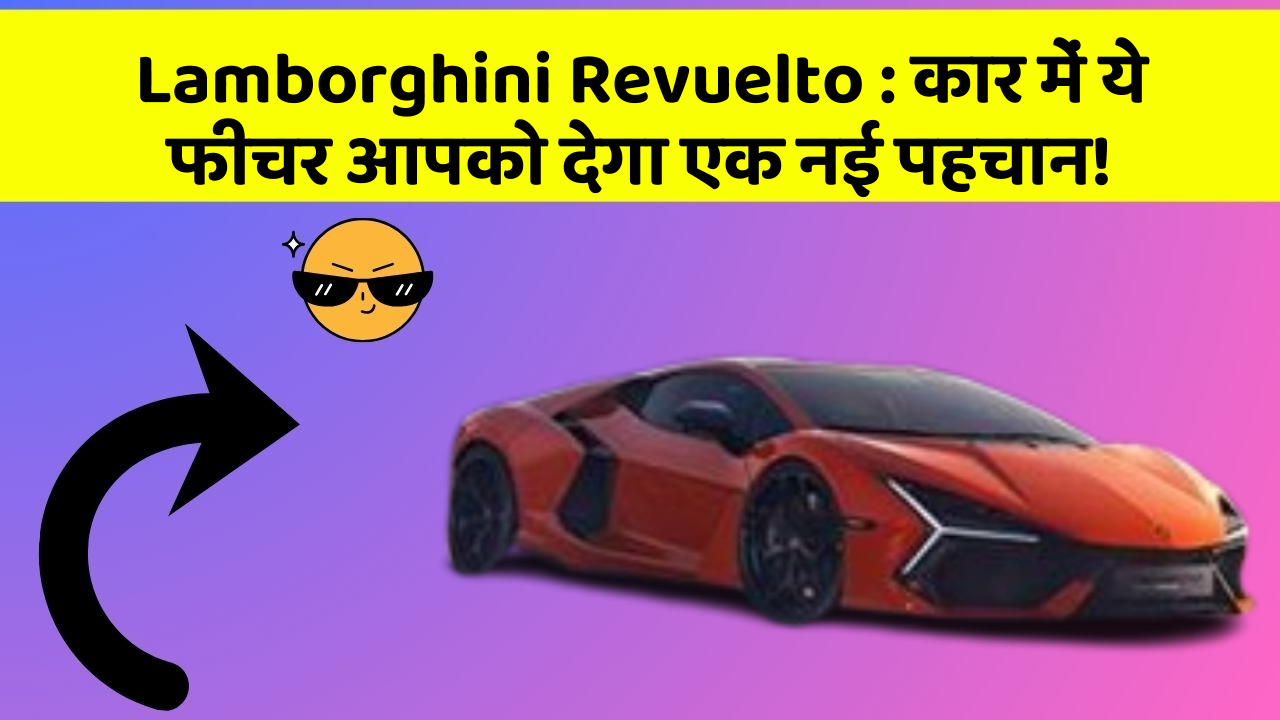 Lamborghini Revuelto: कार में ये फीचर आपको देगा एक नई पहचान!