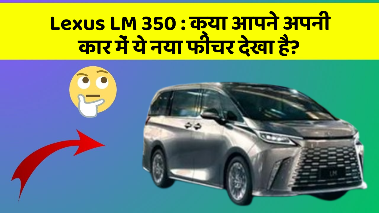 Lexus LM 350: क्या आपने अपनी कार में ये नया फीचर देखा है?