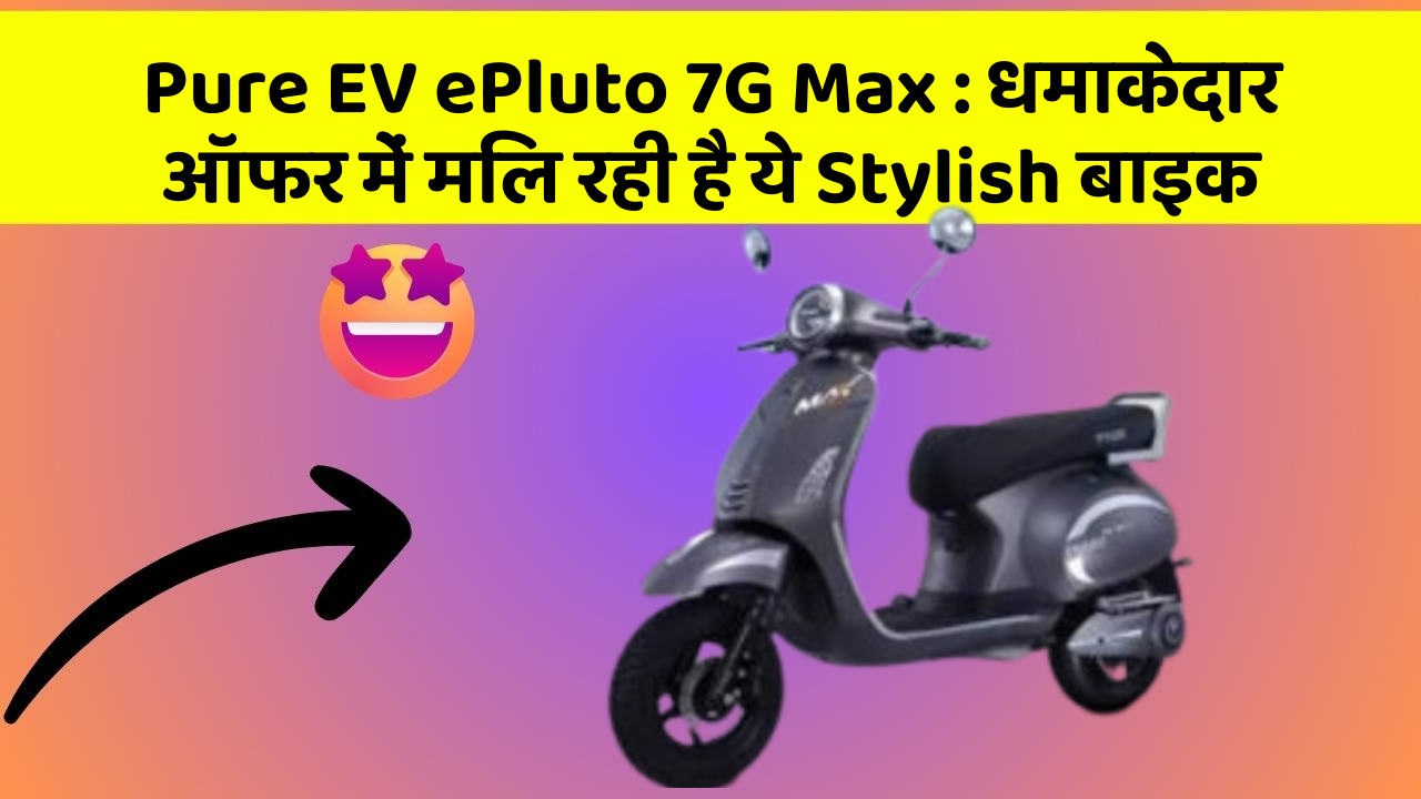 Pure EV ePluto 7G Max: धमाकेदार ऑफर में मिल रही है ये Stylish बाइक