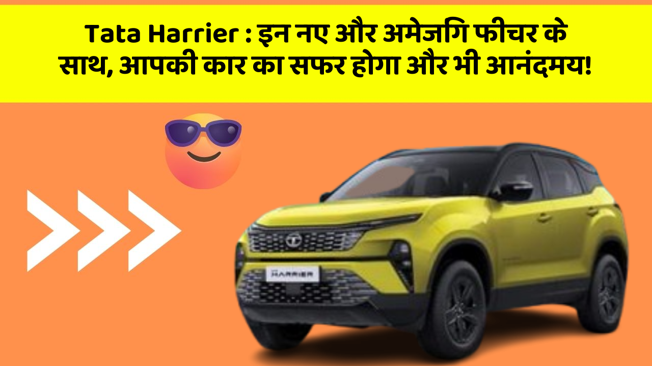 Tata Harrier:इन नए और अमेजिंग फीचर के साथ, आपकी कार का सफर होगा और भी आनंदमय!