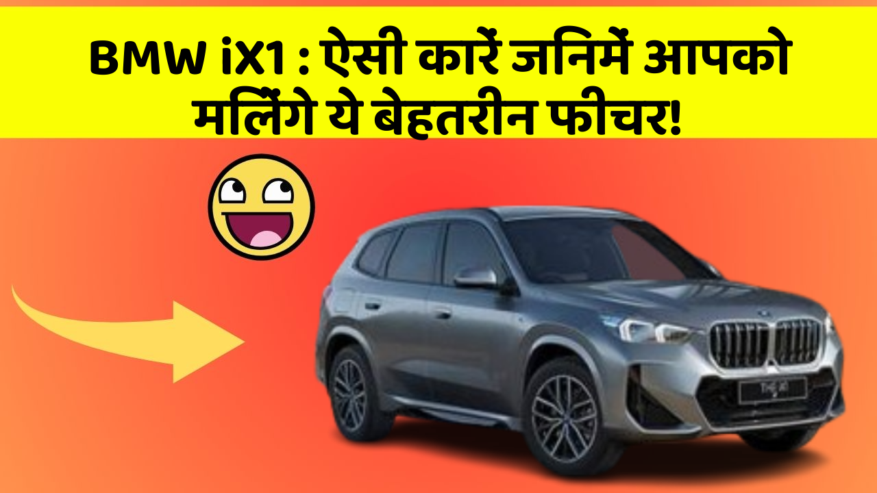 BMW iX1: ऐसी कारें जिनमें आपको मिलेंगे ये बेहतरीन फीचर!