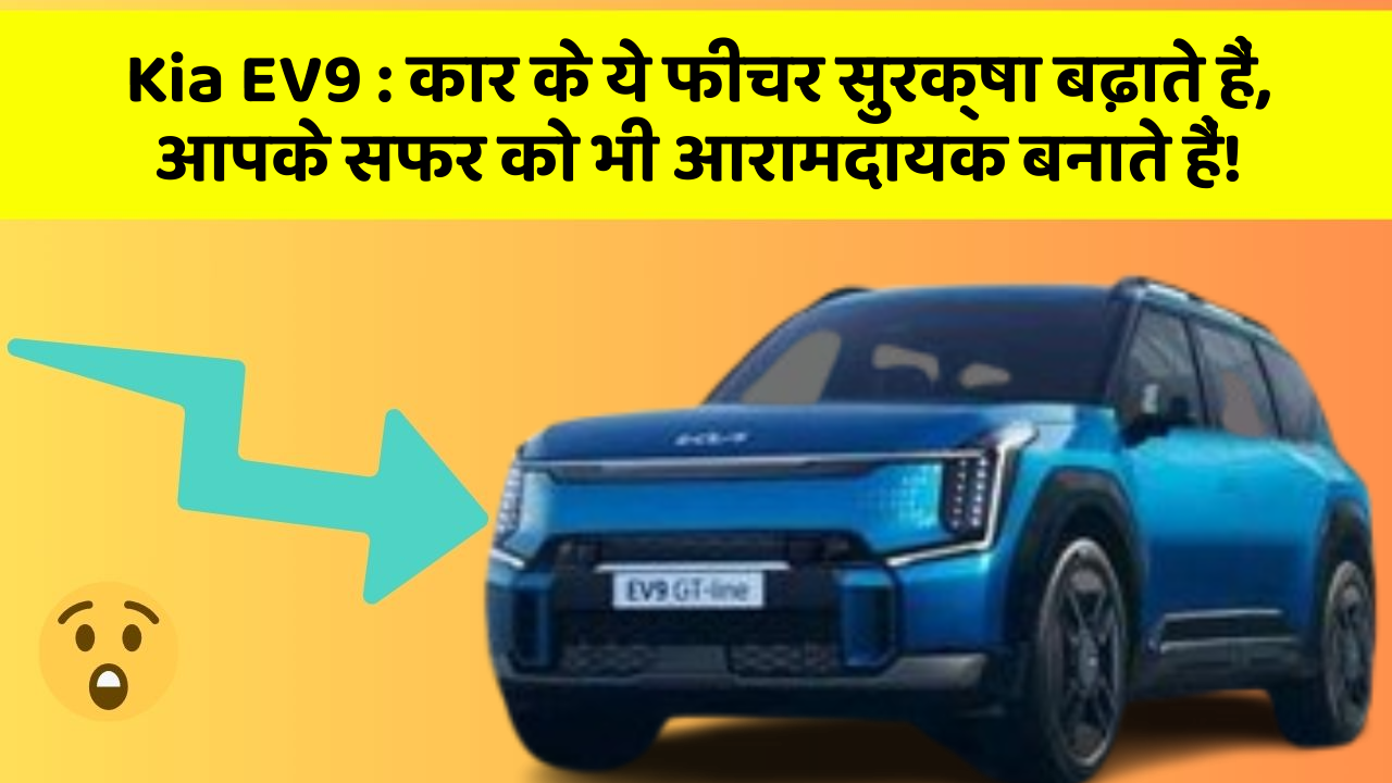 Kia EV9: कार के ये फीचर सुरक्षा बढ़ाते हैं,  आपके सफर को भी आरामदायक बनाते हैं!