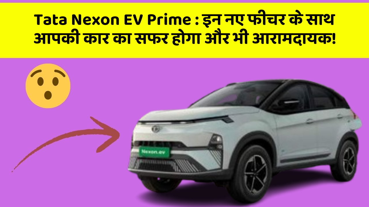 Tata Nexon EV Prime:इन नए फीचर के साथ आपकी कार का सफर होगा और भी आरामदायक!