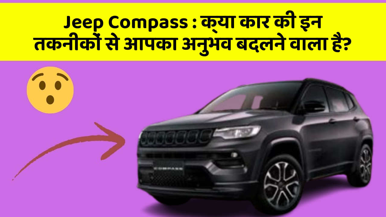 Jeep Compass: क्या कार की इन तकनीकों से आपका अनुभव बदलने वाला है?