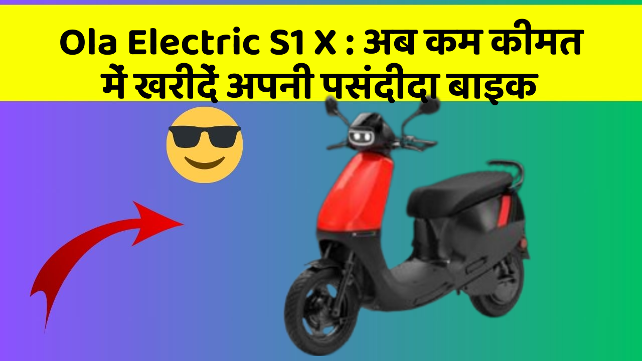 Ola Electric S1 X: अब कम कीमत में खरीदें अपनी पसंदीदा बाइक