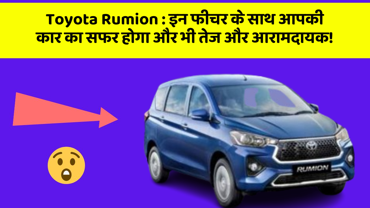 Toyota Rumion : इन फीचर के साथ आपकी कार का सफर होगा और भी तेज और आरामदायक!