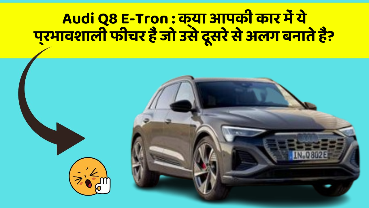 Audi Q8 E-Tron : क्या आपकी कार में ये प्रभावशाली फीचर हैं जो उसे दूसरे से अलग बनाते हैं?