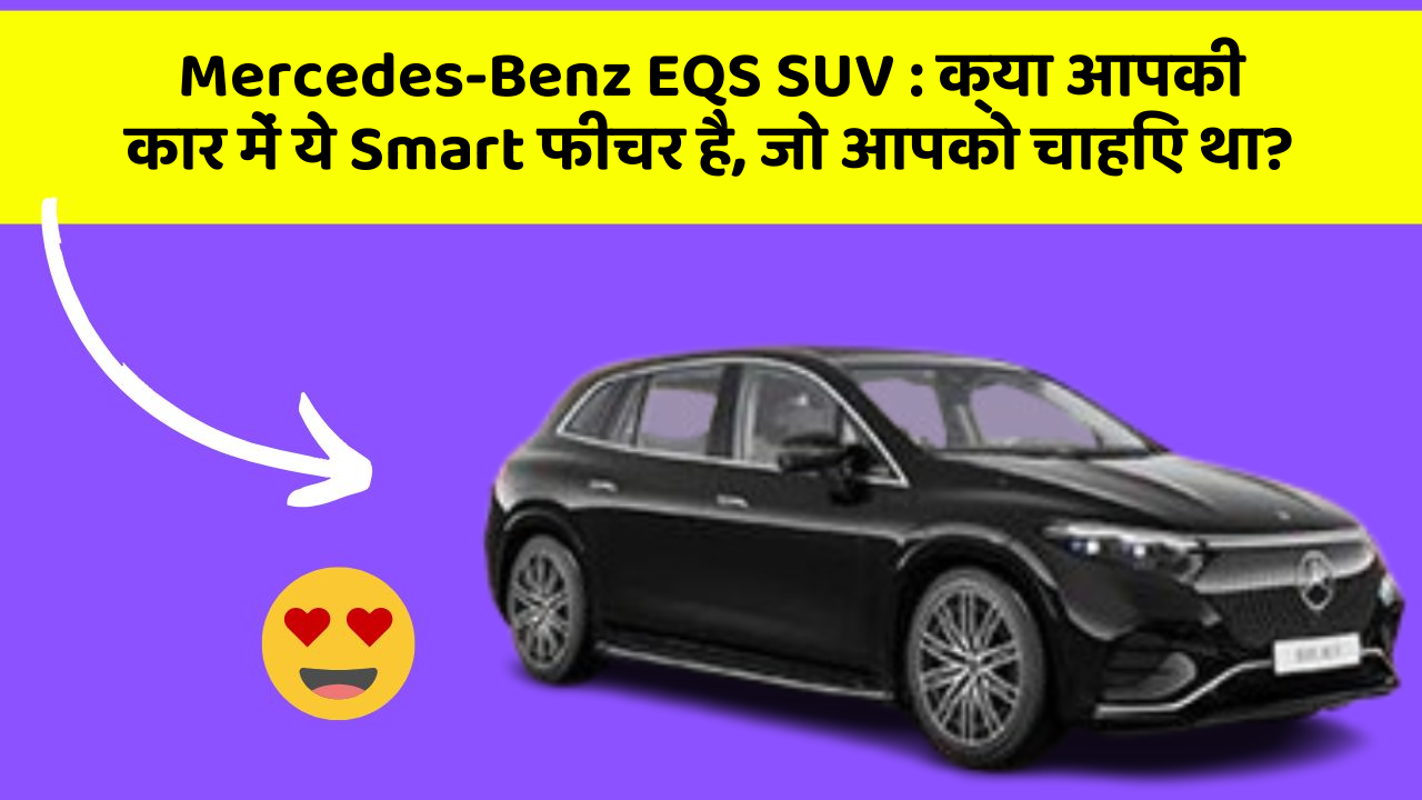 Mercedes-Benz EQS SUV : क्या आपकी कार में ये Smart फीचर है, जो आपको चाहिए था?