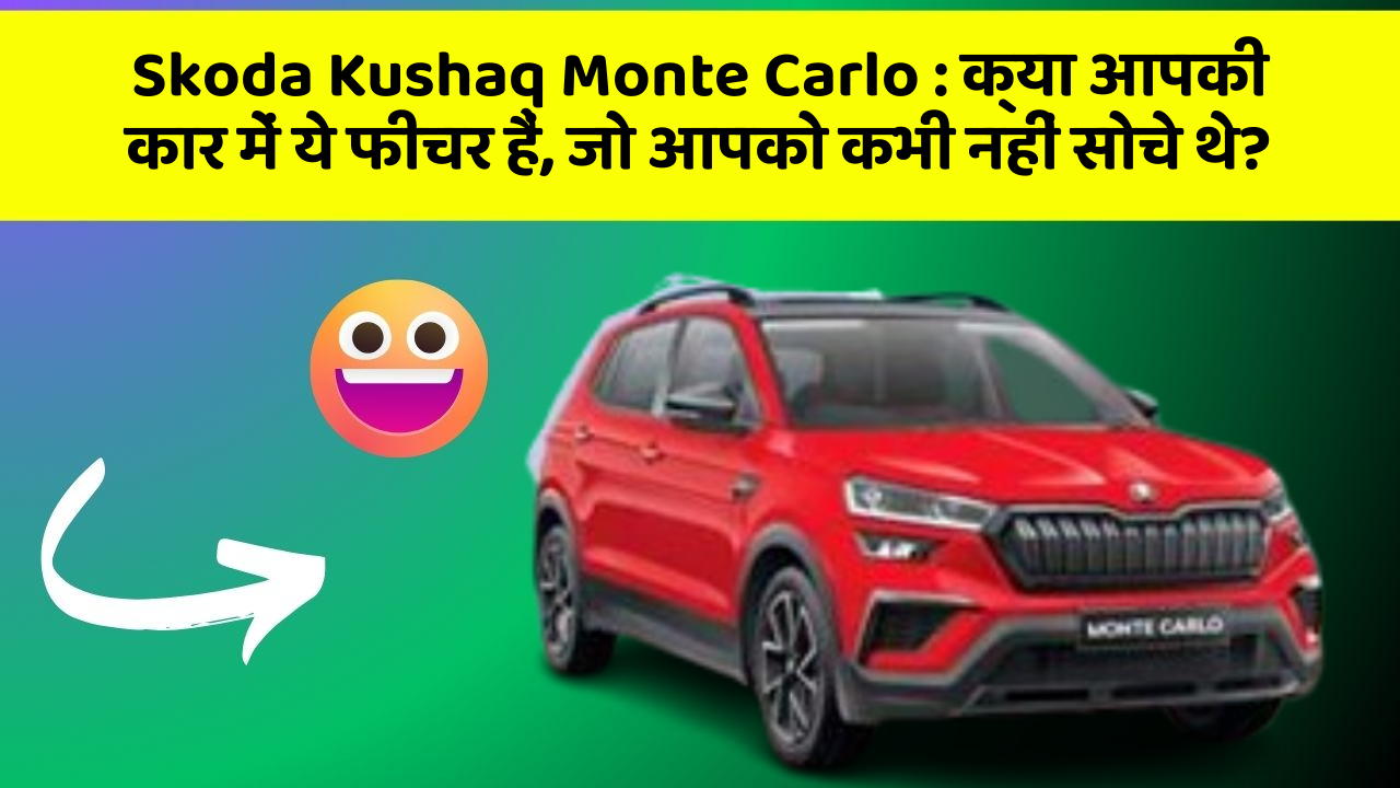 Skoda Kushaq Monte Carlo: क्या आपकी कार में ये फीचर हैं, जो आपको कभी नहीं सोचे थे?