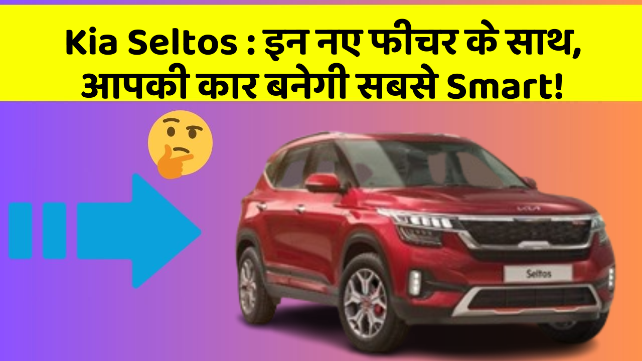 Kia Seltos : इन नए फीचर के साथ, आपकी कार बनेगी सबसे Smart!