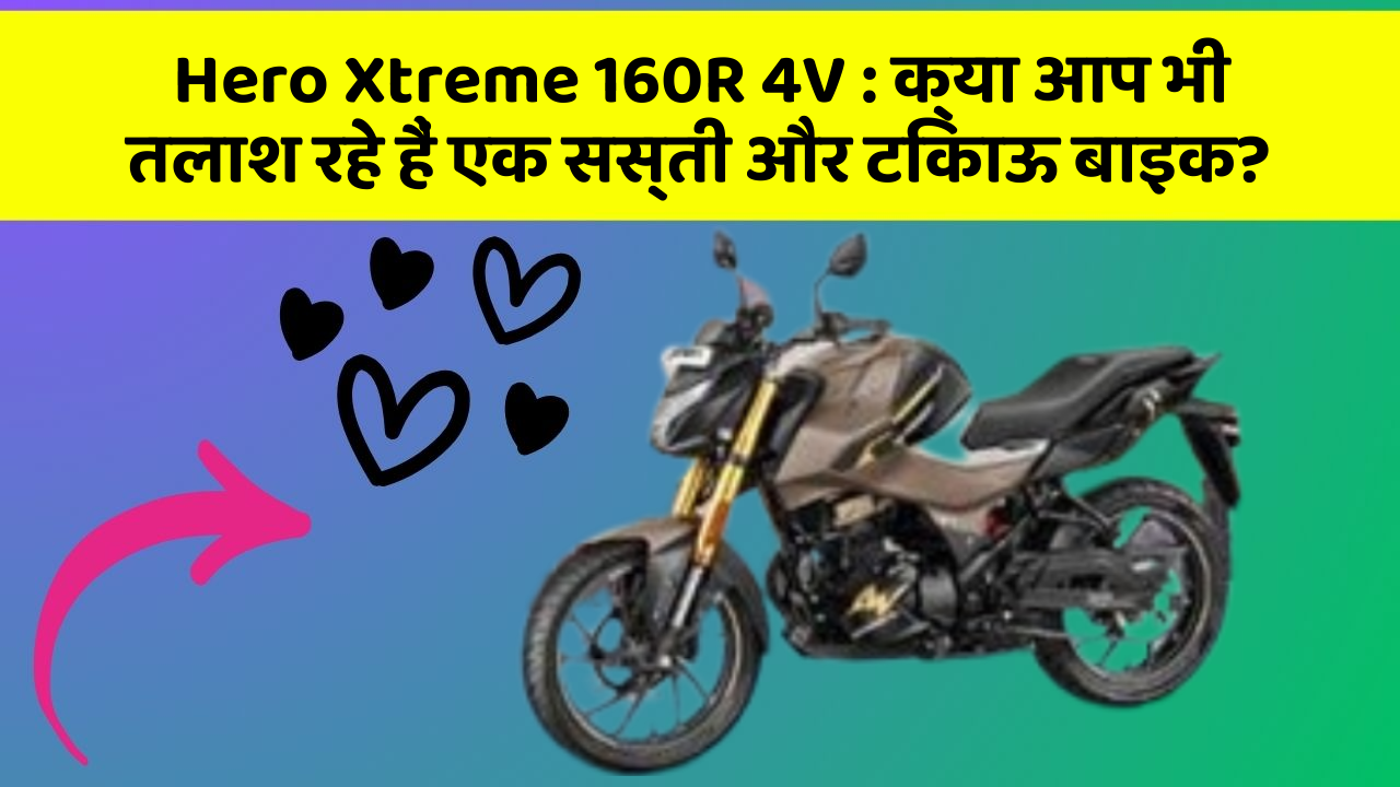 Hero Xtreme 160R 4V : क्या आप भी तलाश रहे हैं एक सस्ती और टिकाऊ बाइक?