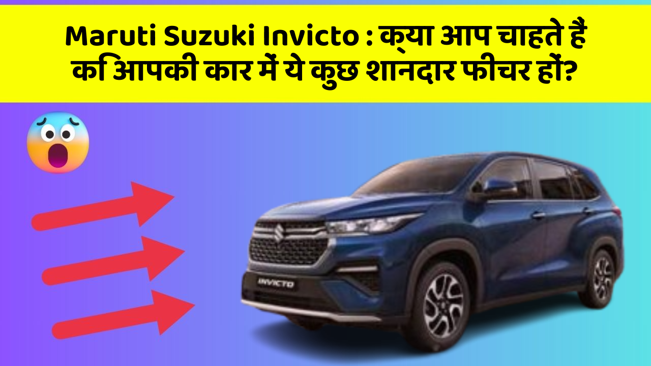 Maruti Suzuki Invicto : क्या आप चाहते हैं कि आपकी कार में ये कुछ शानदार फीचर हों?