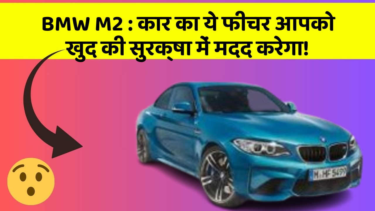 BMW M2: कार का ये फीचर आपको खुद की सुरक्षा में मदद करेगा!