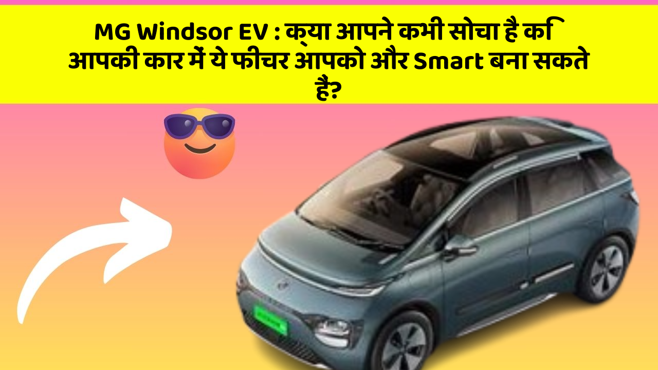 MG Windsor EV: क्या आपने कभी सोचा है कि आपकी कार में ये फीचर आपको और Smart बना सकते हैं?