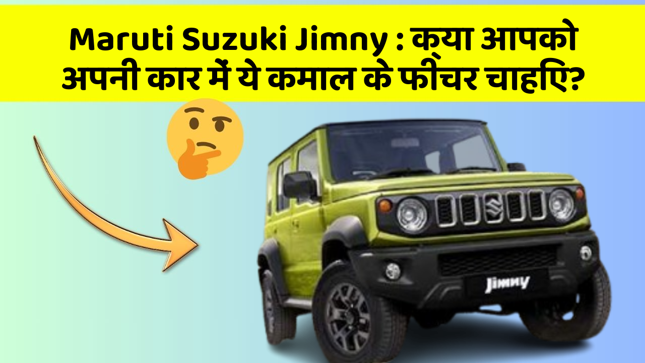 Maruti Suzuki Jimny: क्या आपको अपनी कार में ये कमाल के फीचर चाहिए?