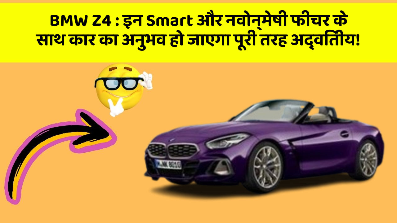 BMW Z4 : इन Smart और नवोन्मेषी फीचर के साथ कार का अनुभव हो जाएगा पूरी तरह अद्वितीय!