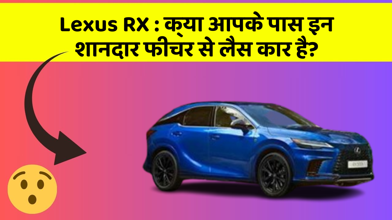 Lexus RX: क्या आपके पास इन शानदार फीचर से लैस कार है?