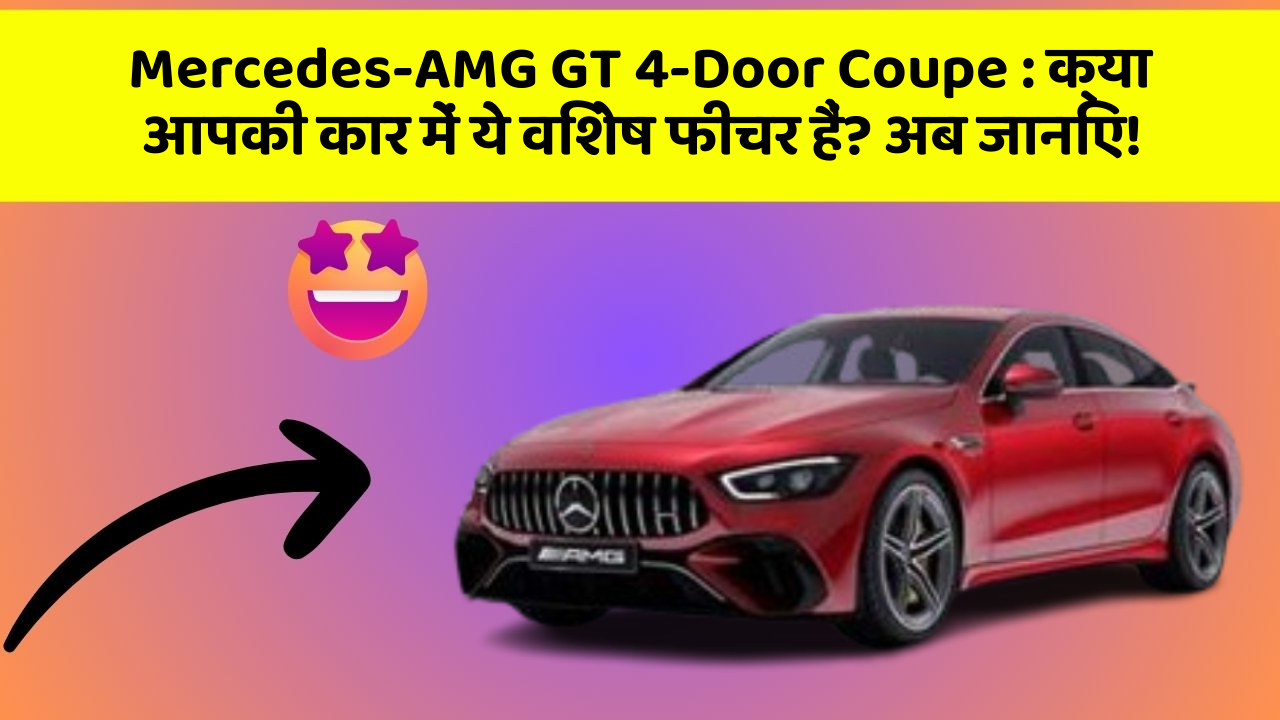 Mercedes-AMG GT 4-Door Coupe: क्या आपकी कार में ये विशेष फीचर हैं? अब जानिए!