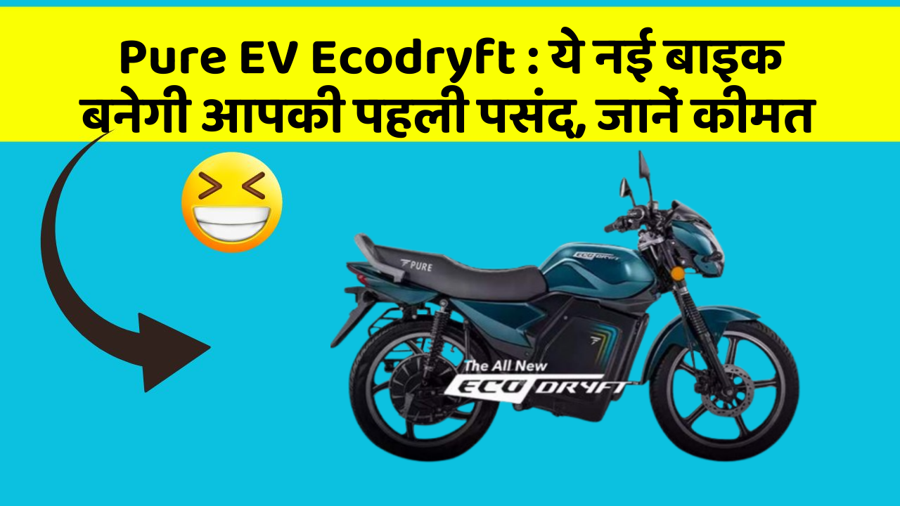 Pure EV Ecodryft : ये नई बाइक बनेगी आपकी पहली पसंद, जानें कीमत