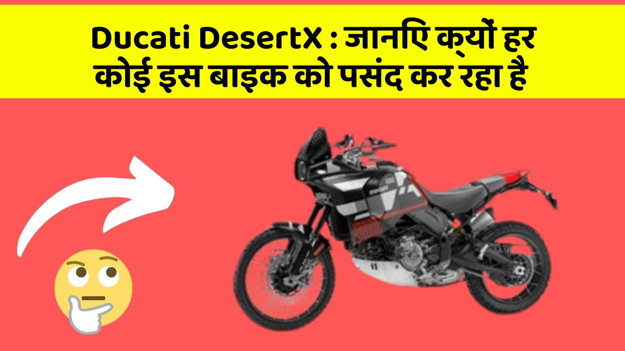 Ducati DesertX: जानिए क्यों हर कोई इस बाइक को पसंद कर रहा है