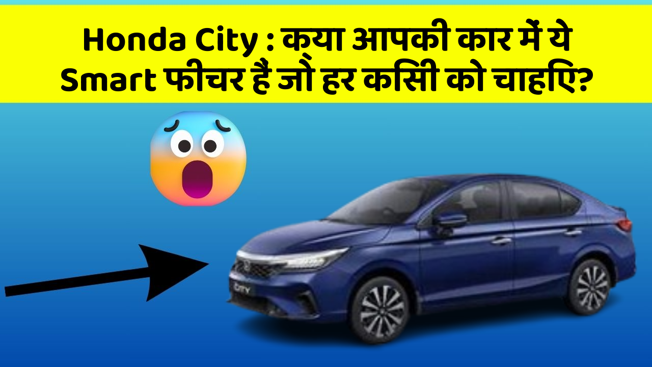 Honda City : क्या आपकी कार में ये Smart फीचर हैं जो हर किसी को चाहिए?