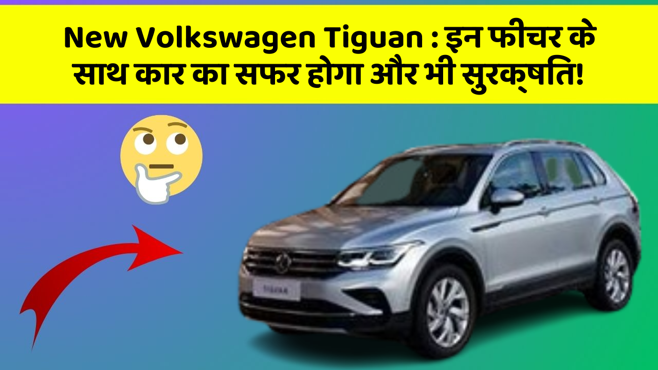 New Volkswagen Tiguan: इन फीचर के साथ कार का सफर होगा और भी सुरक्षित!