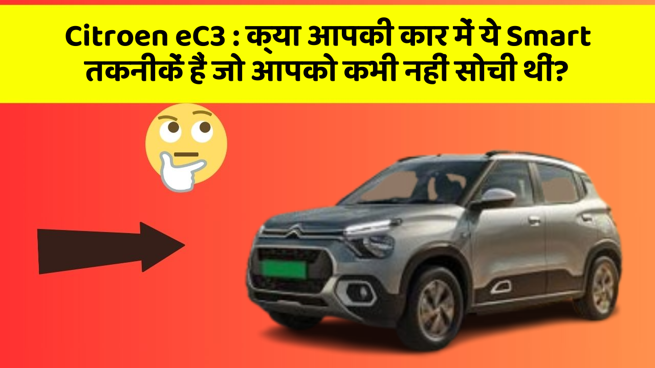 Citroen eC3 : क्या आपकी कार में ये Smart तकनीकें हैं जो आपको कभी नहीं सोची थीं?