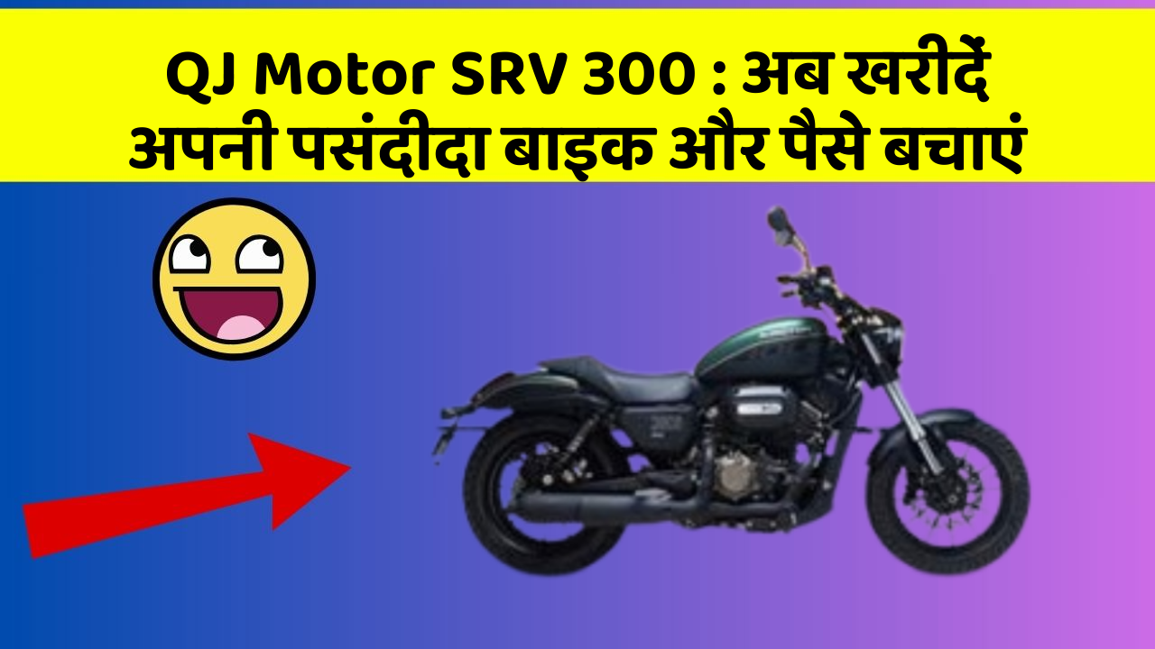 QJ Motor SRV 300: अब खरीदें अपनी पसंदीदा बाइक और पैसे बचाएं