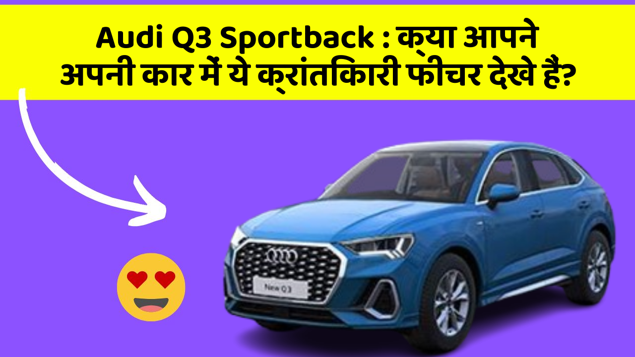Audi Q3 Sportback : क्या आपने अपनी कार में ये क्रांतिकारी फीचर देखे हैं?