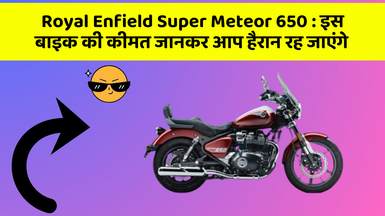 Royal Enfield Super Meteor 650 : इस बाइक की कीमत जानकर आप हैरान रह जाएंगे