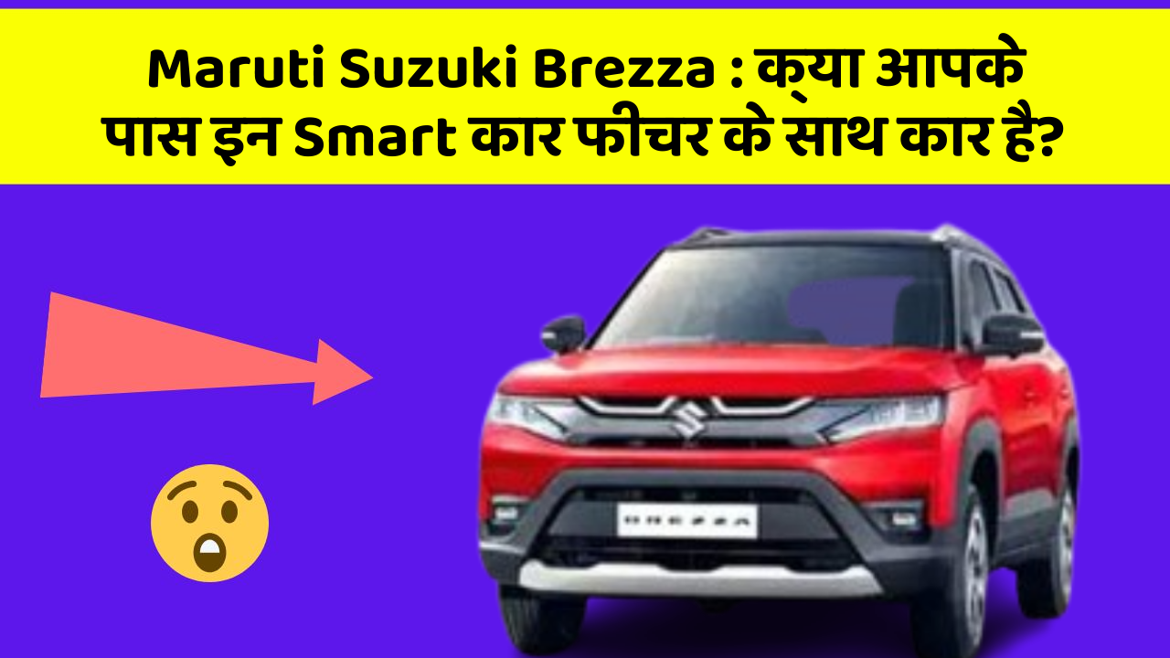 Maruti Suzuki Brezza: क्या आपके पास इन Smart कार फीचर के साथ कार है?